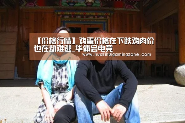 【价格行情】鸡蛋价格在下跌鸡肉价也在劫难逃_华体会电竞(图3) 华体会登录