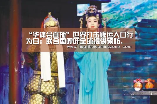 “华体会直播”世界打击贩运人口行为日:联合国呼吁全球提供预防、保护和补偿(图2) 华体会登录