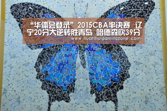 “华体会登录”2015CBA半决赛-辽宁20分大逆转胜青岛 哈德森砍39分(图2) 华体会电竞