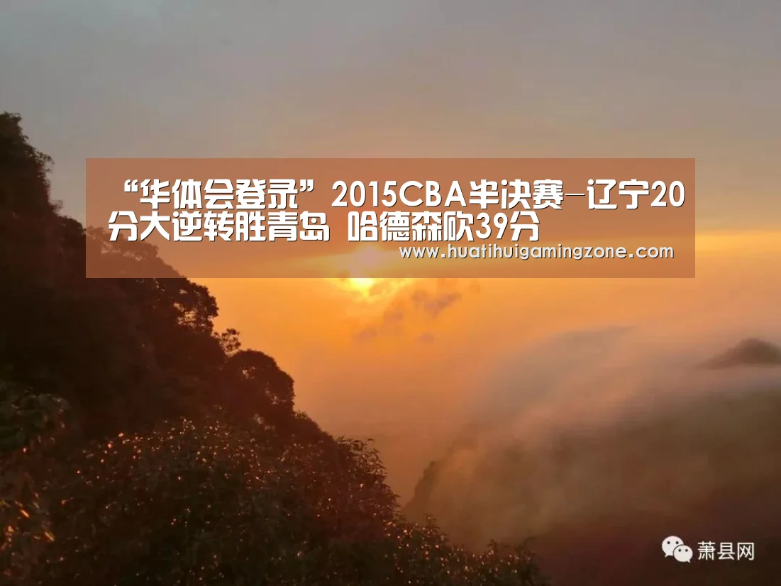 “华体会登录”2015CBA半决赛-辽宁20分大逆转胜青岛 哈德森砍39分(图3) 华体会直播