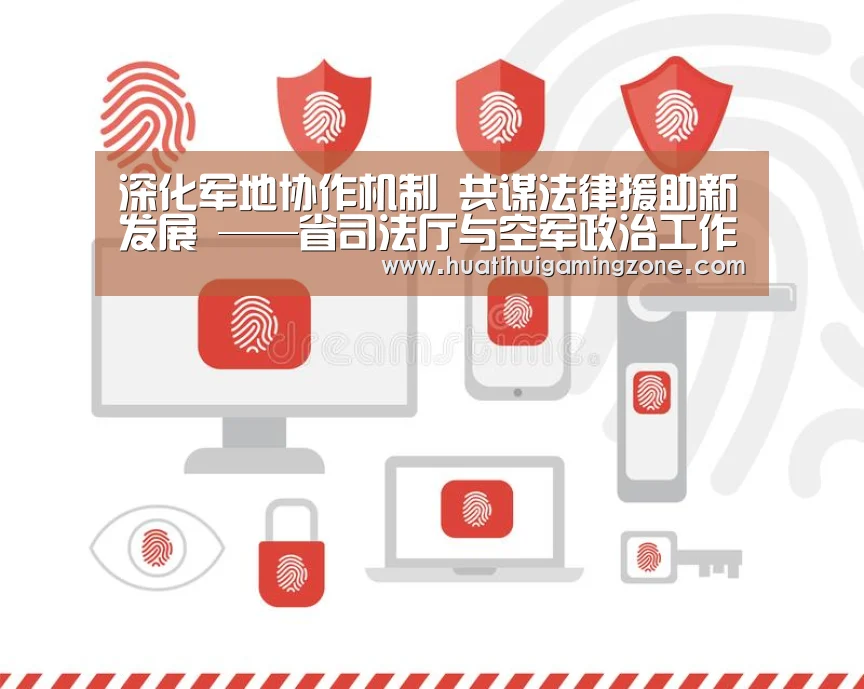 深化军地协作机制 共谋法律援助新发展 ——省司法厅与空军政治工作部联合召开法律援助工作座谈会_华体会登录(图3) 华体会电竞