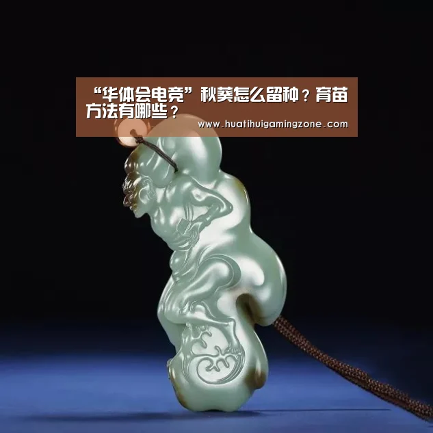 “华体会电竞”秋葵怎么留种?育苗方法有哪些?(图1) 华体会直播