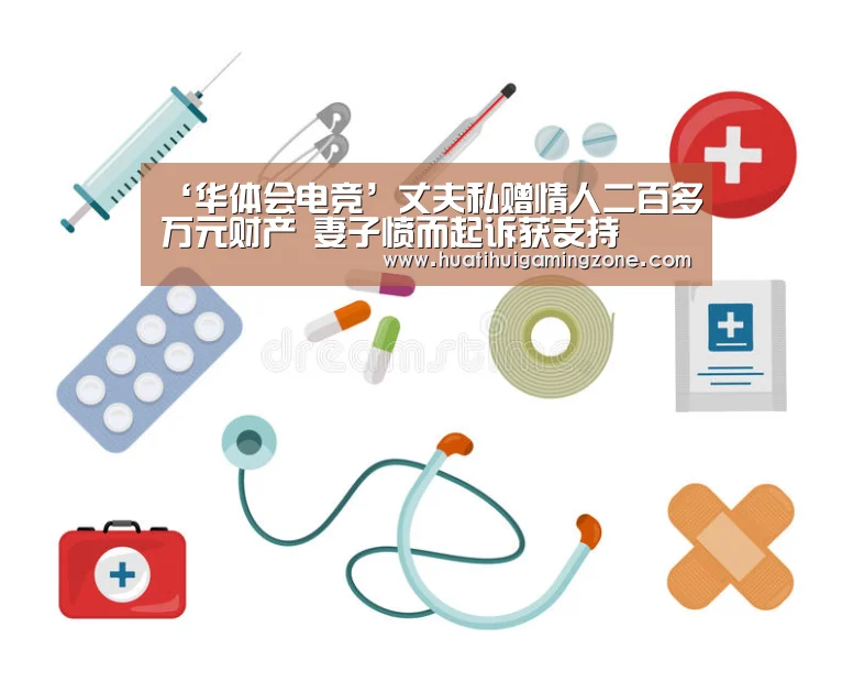 ‘华体会电竞’丈夫私赠情人二百多万元财产 妻子愤而起诉获支持(图2) 华体会登录