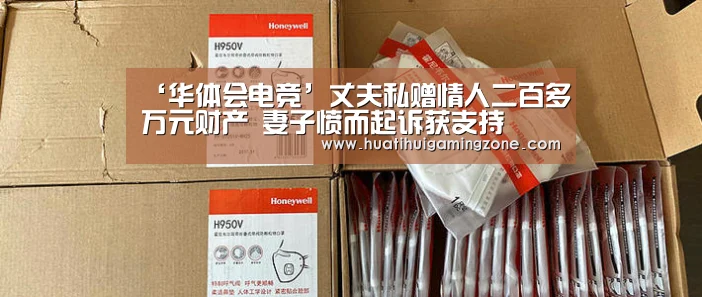 ‘华体会电竞’丈夫私赠情人二百多万元财产 妻子愤而起诉获支持(图1) 华体会直播