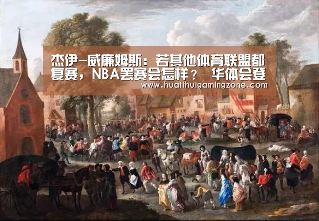 杰伊-威廉姆斯:若其他体育联盟都复赛,NBA罢赛会怎样?-华体会登录(图1) 华体会登录