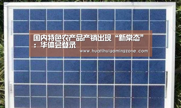 国内特色农产品产销出现“新常态”:华体会登录(图2) 华体会体育